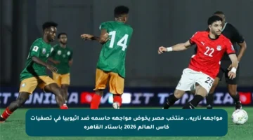 مواجهة نارية.. منتخب مصر يخوض مواجهة حاسمة ضد إثيوبيا في تصفيات كأس العالم 2026 باستاد القاهرة